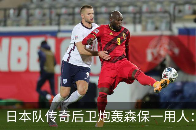 日本队传奇后卫炮轰森保一用人：为什么守田英正没有入选